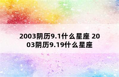 2003阴历9.1什么星座 2003阴历9.19什么星座